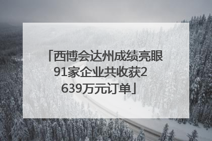 西博会达州成绩亮眼 91家企业共收获2639万元订单
